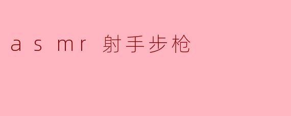 什么是ASMR射手步枪,它有什么特点?**
