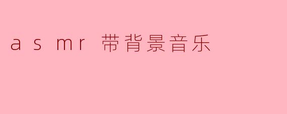 ASMR配上背景音乐会有什么效果?****