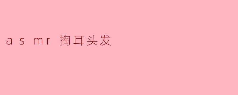 什么是ASMR掏耳头发?****