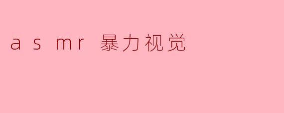 asmr暴力视觉