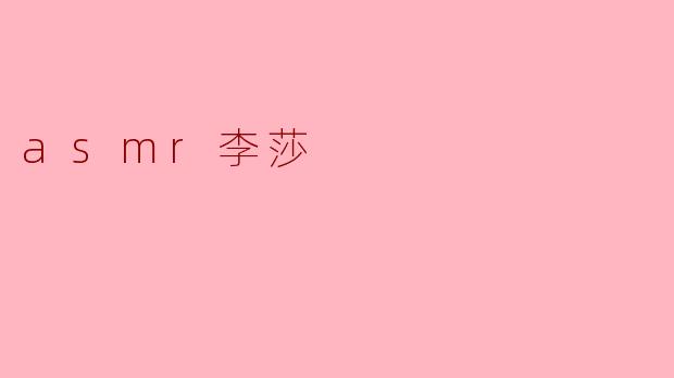 ### ASMR李莎:声音的魔力与放松之旅