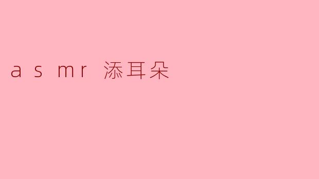 ### 沉浸在ASMR的温柔世界:耳朵的细腻呵护