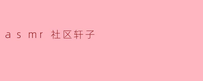 轩子在ASMR社区中有什么特别之处?****