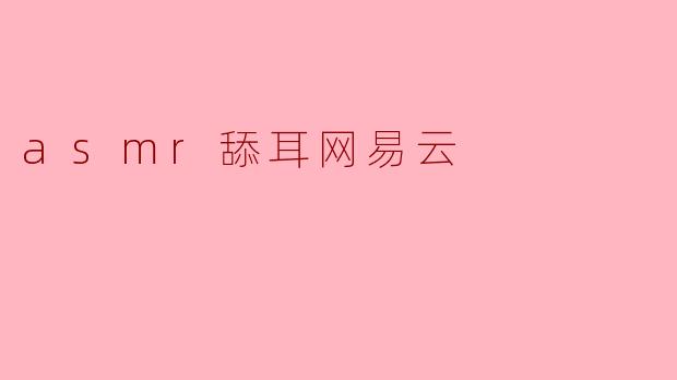 ### 探索耳畔的细腻世界——ASMR舔耳在网易云的魅力