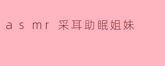 为什么听“asmr采耳”会让人觉得放松和有助于睡眠呢?****