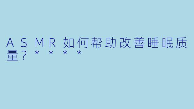 ASMR如何帮助改善睡眠质量?****