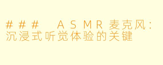 ### ASMR麦克风:沉浸式听觉体验的关键
