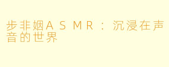 步非姻ASMR：沉浸在声音的世界