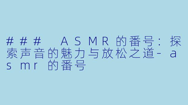 ### ASMR的番号：探索声音的魅力与放松之道-asmr的番号