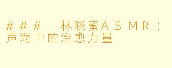 ### 林晓蜜ASMR：声海中的治愈力量