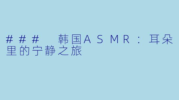 ### 韩国ASMR：耳朵里的宁静之旅