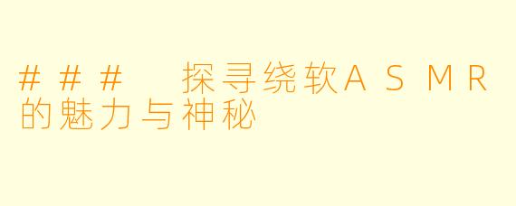 ### 探寻绕软ASMR的魅力与神秘