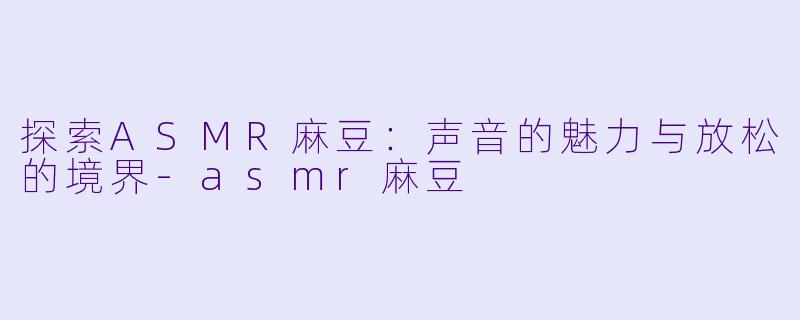 探索ASMR麻豆:声音的魅力与放松的境界