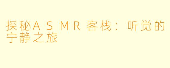 探秘ASMR客栈：听觉的宁静之旅