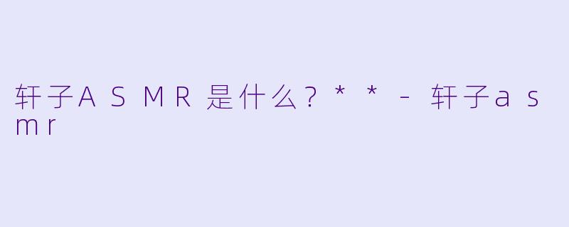 轩子ASMR是什么?**