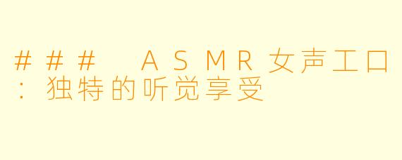 ### ASMR女声工口:独特的听觉享受