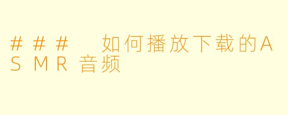 ### 如何播放下载的ASMR音频