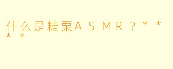 什么是糖栗ASMR？****