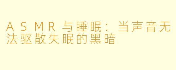 ASMR与睡眠:当声音无法驱散失眠的黑暗