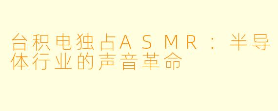 台积电独占ASMR：半导体行业的声音革命