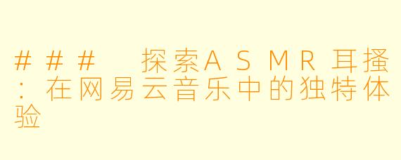 ### 探索ASMR耳搔：在网易云音乐中的独特体验