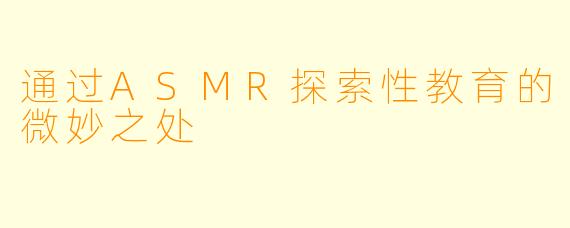 通过ASMR探索性教育的微妙之处