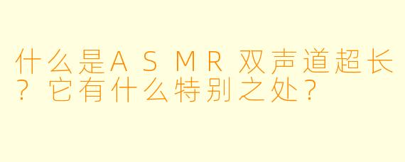 什么是ASMR双声道超长?它有什么特别之处?