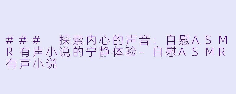 ### 探索内心的声音：自慰ASMR有声小说的宁静体验-自慰ASMR有声小说