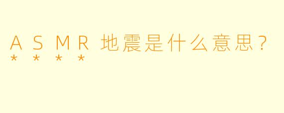 ASMR地震是什么意思?****
