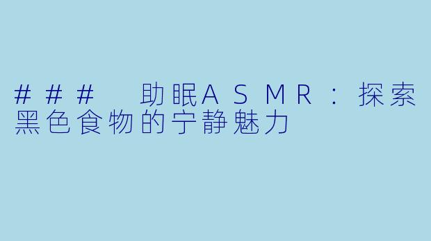 ### 助眠ASMR：探索黑色食物的宁静魅力
