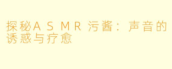 探秘ASMR污酱:声音的诱惑与疗愈