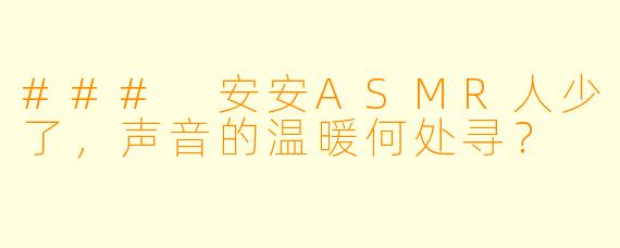 ### 安安ASMR人少了,声音的温暖何处寻?