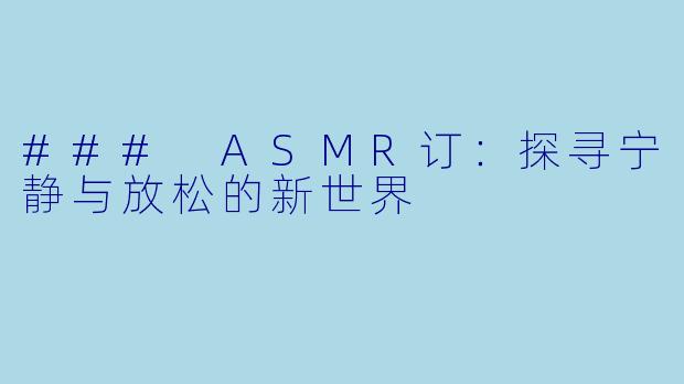 ### ASMR订：探寻宁静与放松的新世界