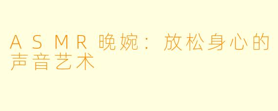 ASMR晚婉:放松身心的声音艺术