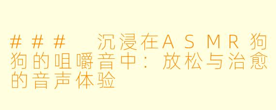 ### 沉浸在ASMR狗狗的咀嚼音中:放松与治愈的音声体验