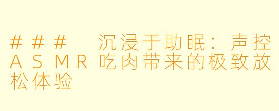 ### 沉浸于助眠：声控ASMR吃肉带来的极致放松体验