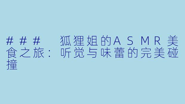### 狐狸姐的ASMR美食之旅:听觉与味蕾的完美碰撞