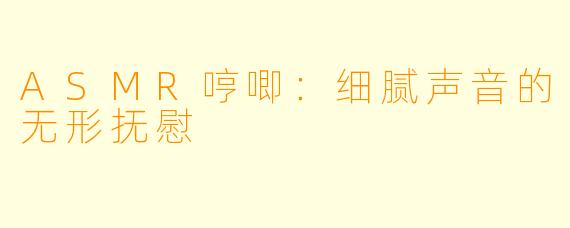 ASMR哼唧：细腻声音的无形抚慰