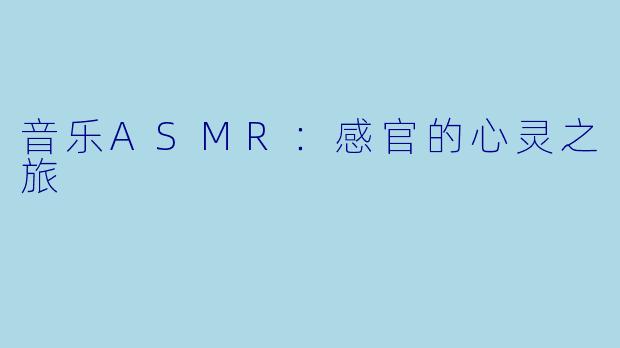 音乐ASMR：感官的心灵之旅