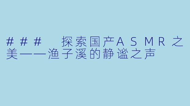 ### 探索国产ASMR之美——渔子溪的静谧之声