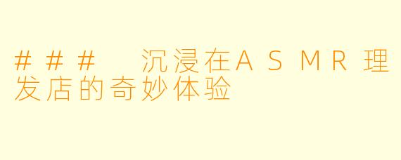 ### 沉浸在ASMR理发店的奇妙体验
