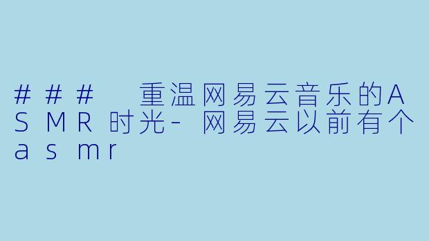 ### 重温网易云音乐的ASMR时光-网易云以前有个asmr