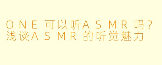 ONE可以听ASMR吗？浅谈ASMR的听觉魅力