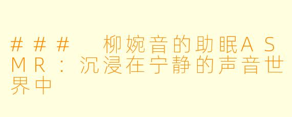 ### 柳婉音的助眠ASMR:沉浸在宁静的声音世界中