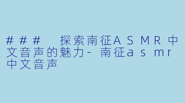 ### 探索南征ASMR中文音声的魅力-南征asmr中文音声