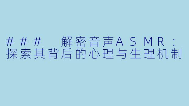 ### 解密音声ASMR：探索其背后的心理与生理机制