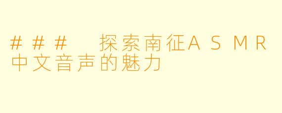 ### 探索南征ASMR中文音声的魅力