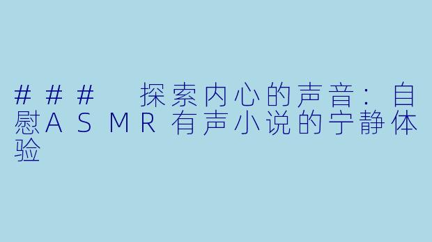 ### 探索内心的声音:自慰ASMR有声小说的宁静体验