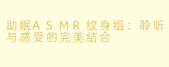 助眠ASMR纹身组：聆听与感受的完美结合