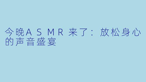 今晚ASMR来了：放松身心的声音盛宴